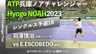 #名勝負ダイジェスト【兵庫ノアCH2023/Q1R】羽澤慎治(JCRファーマ) vs E.ESCOBEDO (MEX) 2023 兵庫ノアチャレンジャー シングルス予選1回戦