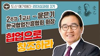 도산 애기애타 리더십과정 3기 2주차 1교시 강의 / 윤은기 한국협업진흥협회 회장 '협업으로 창조하라'