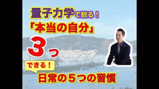 【量子力学】で観る！「本当の自分に気づく３つのステップ」③「本当の自分」でいる５つの習慣