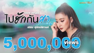 ไปฮักกันสา - เอิร์น สุรัตน์ติกานต์【Cover Version】