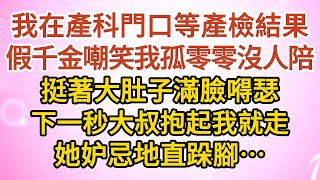 《大叔，我嫁你》第10集：我在產科門口等產檢結果，假千金嘲笑我孤零零沒人陪，挺著大肚子滿臉嘚瑟，下一秒大叔抱起我就走，她妒忌地直跺腳……#戀愛#婚姻#情感 #愛情#甜寵#故事#小說#霸總