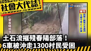 《社會大代誌》土石流摧殘春陽部落！6車被沖走1300村民受困