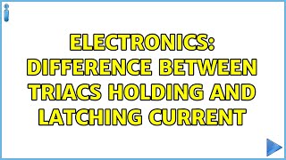 Electronics: Difference between TRIACs holding and Latching current (2 Solutions!!)