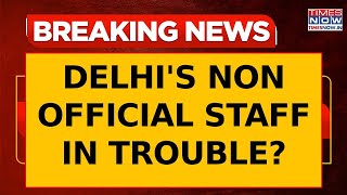 Delhi's Chief Secretary Issues Notice To All Department: Non-Official Staff Likely To Lose Their Job