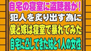 【修羅場】自宅の寝室に盗聴器が！、犯人を炙り出す為に、僕と嫁は寝室で暴れてみた、自宅に凸してきた姑と1人の女性