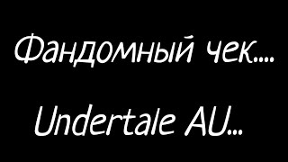 ×Фандомный чек..× Undertale AU... {By Lucivi}