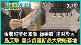 稅收超徵4500億 綠委喊「還財於民」 烏反擊 轟炸俄羅斯最大戰略基地｜1900大事件｜TVBS新聞｜20221226 @TVBSNEWS02