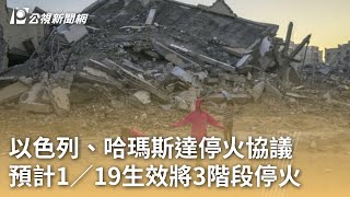 以色列、哈瑪斯達停火協議 預計1∕19生效將3階段停火｜20250116 公視早安新聞