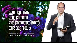 ഇതുവരെ ഇല്ലാത്ത ഉദ്യാനത്തിന്റെ അനുഭവം  | Message by Pastor Ani George