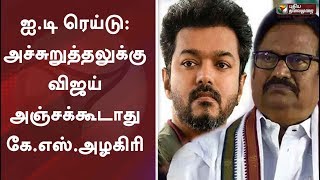 ஐ.டி ரெய்டு: அச்சுறுத்தலுக்கு விஜய் அஞ்சக்கூடாது - கே.எஸ்.அழகிரி | IT Raids Vijay House