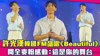 許光漢韓國FM飆唱《Beautiful》　開全麥粉感動：這是你的舞台