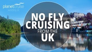 No Fly Cruising From The UK | Planet Cruise Weekly