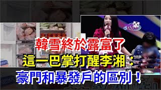 韓雪終於露富了，這一巴掌打醒李湘：豪門和暴發戶的區別！，[娛樂八卦]