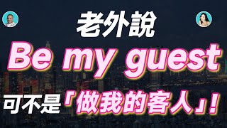 老外說Be my guest，可不是「做我的客人」！