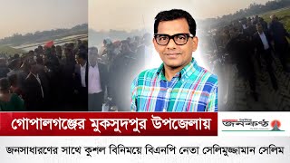 গোপালগঞ্জ এর মুকসুদপুর উপজেলায় জনসাধারণের সাথে কুশল বিনিময়ে বিএনপি নেতা সেলিমুজ্জামান সেলিম