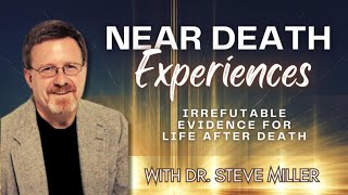 Near-Death Experiences: Irrefutable Evidence For Life After Death - Dr. Steve Miller