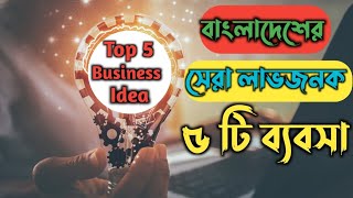 বাংলাদেশের সেরা ৫ টি লাভজনক ব্যবসার আইডিয়া। Top 5 business idea in Bangladesh.