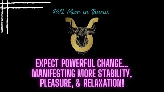 Full Moon in Taurus Rdg: Expect Powerful Change…Manifesting More Stability, Pleasure, & Relaxation!