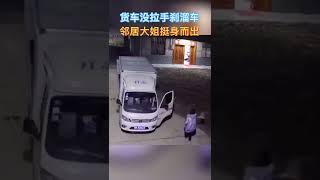 挺身而出！一輛貨車沒拉手刹向下坡溜車，千鈞一發之際，鄰居大姐衝上車拉起手刹。網友：爲女子迅速的反應點贊👍🏻！