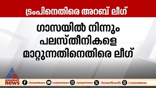 ഗാസയിലെ നിലപാട്,  ട്രംപിന്റെ നീക്കത്തെ എതിർത്ത് അറബ് ലീഗ് | Donald Trump