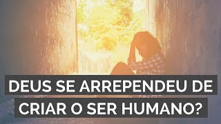 Deus se arrependeu de criar o ser humano?