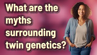 What are the myths surrounding twin genetics?