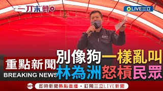 【一刀未剪】立委林為洲怒斥民眾\