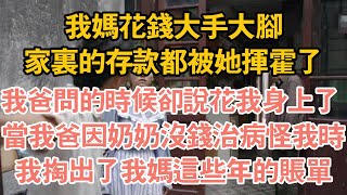 我媽花錢大手大腳，家裏的存款都被她揮霍了，我爸問的時候卻說花我身上了 ，當我爸因奶奶沒錢治病怪我時，我掏出了我媽這些年的帳單