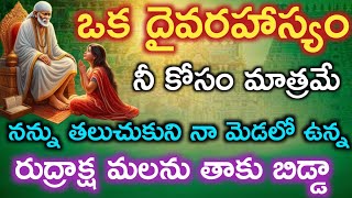 నా మెడలో ఉన్న రుద్రాక్ష మాల తాకు ఒక దైవరహస్యం చెప్తాను విను బిడ్డా అర్థమౌతుంది|saibaba advice