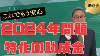 これで2024年問題解決！働き方改革推進支援助成金 適用猶予業種等対応コース  特定業種職種の限定助成金