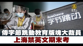 傳字節跳動教育版塊大裁員 上海禁英文期末考｜中國一分鐘