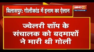 Bilaspur में ज्वेलरी शॉप के संचालक को गोली मारने का मामला | Police ने किया 10 हजार के इनाम का ऐलान