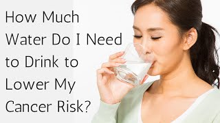 How Much Water Should I Drink to Lower Cancer Risk?