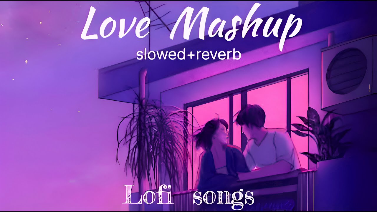 Love Mashup Slowed Reverb 50 Min Lofi Love Song Bollywood Lofi