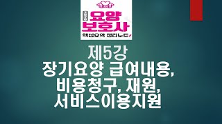 제5강 장기요양 급여 내용, 비용 청구, 재원, 서비스 이용지원