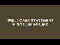 SQL : Case Statement in SQL using Like