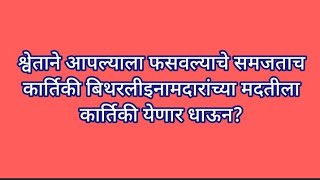 श्वेताने आपल्याला फसवल्याचे समजताच कार्तिकी बिथरलीइनामदारांच्या मदतीला कार्तिकी येणार धाऊन?