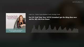 Ep 210 | End Your Year WITH Intention! (get the thing done once and for all) with Kate House