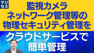 監視カメラ、ネットワーク管理等の物理セキュリティ管理をクラウドサービスで簡単管理