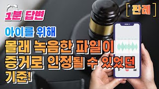 [1분답변]타인이 몰래 녹음한 녹음파일, 녹취록이 증거로 인정될 수 있는 기준!