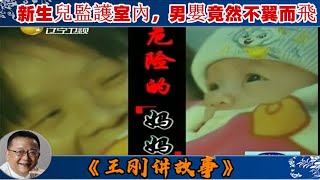 王剛講故事 第187期：危險的媽媽：新生兒監護室內，男嬰竟然不翼而飛。家屬懷疑醫院藏有不可告人的秘密；醫院反唇相譏，孩子父母身份可疑，真相到底如何？