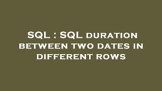 SQL : SQL duration between two dates in different rows