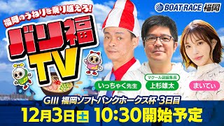 【ボートレース福岡ライブ】バリ福TV　出演：いっちゃく先生・マクール副編集長上杉雄太・まいてぃ【2022年12月3日（土）】GⅢ福岡ソフトバンクホークス杯