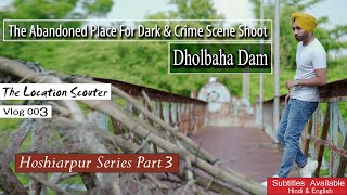 Dholbaha Dam, The Abandoned Place for Dark \u0026 Crime Scene Shoot | Vlog 3 - The Location Scouter \u0026 SSF