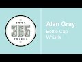 365cooltricks bottle cap whistle alan gray