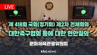 [LIVE🔴]  국회 생중계 ㅣ 문화체육관광위원회 ㅣ 대한축구협회 등에 대한 현안 질의 20240924 kbcnews