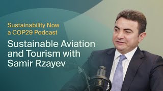 Sustainability Now: Sustainable Aviation and Tourism with Samir Rzayev, President of AZAL