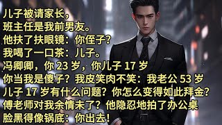 儿子被请家长，班主任是我前男友。他扶了扶眼镜：你侄子？我喝了一口茶：儿子。冯卿卿你 23 岁，你儿子 17 岁，你当我是傻子我皮笑肉不笑：我老公 53 岁，儿子 17 岁有什么问题？你怎么变得如此拜金