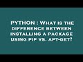 PYTHON : What is the difference between installing a package using pip vs. apt-get?