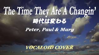 時代は変わる / PETER,PAUL \u0026 MARY [VOCALOID COVER]